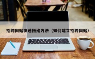 陕西招聘网站快速搭建方法（如何建立招聘网站）