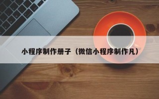 陕西小程序制作册子（微信小程序制作凡）
