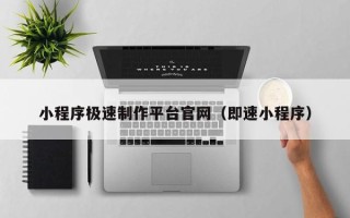 陕西小程序极速制作平台官网（即速小程序）
