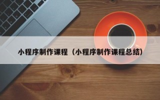 陕西小程序制作课程（小程序制作课程总结）