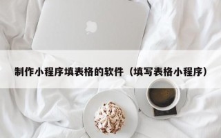 陕西制作小程序填表格的软件（填写表格小程序）
