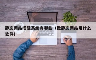 陕西静态网站搭建系统有哪些（做静态网站用什么软件）