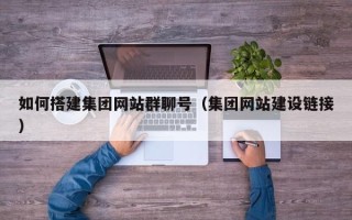 陕西如何搭建集团网站群聊号（集团网站建设链接）
