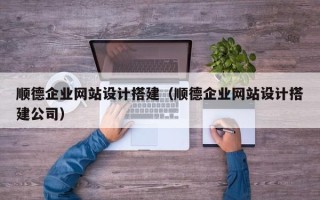 陕西顺德企业网站设计搭建（顺德企业网站设计搭建公司）
