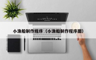 陕西小渔船制作程序（小渔船制作程序图）