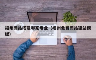 陕西福州网站搭建哪家专业（福州免费网站建站模板）